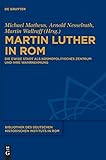 Martin Luther in Rom: Die Ewige Stadt als kosmopolitisches Zentrum und ihre Wahrnehmung (Bibliothek des Deutschen Historischen Instituts in Rom, 134, Band 134)