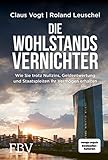 Die Wohlstandsvernichter: Wie Sie trotz Nullzins, Geldentwertung und Staatspleiten Ihr Vermög