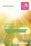 Lebensmut schenken bei Suizidgedanken: Ein Ratgeber für Angehörige und professionelle Helfer (Rat & Hilfe)