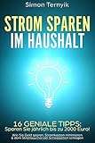 Strom sparen im Haushalt: 16 geniale Tipps: Sparen Sie jährlich bis zu 2000 Euro! Wie Sie Geld sparen, Stromkosten minimieren & dem Stromwucher ein Schnippchen schlag