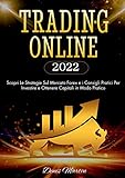 Trading Online Per Principianti 2022: Da Zero a Trader: Scopri le Strategie Sul Mercato Forex e i Consigli Pratici per Investire e Ottenere Capitali in Modo Pratico (Italian Edition)
