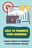 How To Promote Your Business: Simple Ways To Market Your Company Online: Social Media Strategy