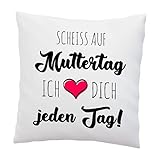 Kissen mit Spruch -Scheiss auf Muttertag.Ich Liebe Dich jeden Tag! - lustig - Muttertagsgeschenk Mama - Geschenkideen für Mama - Deko Kissen 40x40cm Weiß