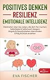 POSITIVES DENKEN, RESILIENZ, EMOTIONALE INTELLIGENZ: Weisheiten über das Leben, die dich frei machen: Selbstliebe & Selbstwert steigern, Ängste & Gewohnheiten überwinden, Erfolg & Glück