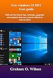 New windows 10 2021 User guide: With all the latest tips, settings, upgrade and update that you cannot afford to miss in 2021 (English Edition)