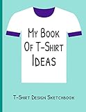 My Book of T-Shirt Ideas | T-Shirt Design Sketchbook: Blank T Shirt Template | Brainstorm Designs | Sketch Designs For VA's | Scale Your Print On Demand B