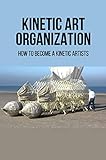 Kinetic Art Organization: How To Become A Kinetic Artists (English Edition)