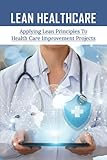 Lean Healthcare: Applying Lean Principles To Health Care Improvement Projects: Going Lean In Health C