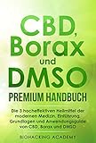 CBD, Borax und DMSO Premium Handbuch: Die 3 hocheffektiven Heilmittel der modernen Medizin. Einführung, Grundlagen und Anwendungsguide von CBD, Borax und DMSO