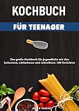 Kochbuch für Teenager: Das große Kochbuch für Jugendliche mit den leckersten, einfachsten und schnellsten 160 G