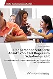 Der personenzentrierte Ansatz von Carl Rogers im Schulunterricht: Auswirkungen des personenzentrierten Unterrichts auf die L