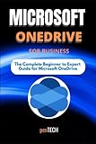 MICROSOFT ONEDRIVE FOR BUSINESS: The Complete Beginner to Expert Guide for Microsoft OneD