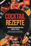 Cocktail Rezepte: 140 leckere Cocktails zum selber mixen: Köstliche Drinks mit Gin, Vodka, Whiskey und Co. für jeden Anlass zu Hause zubereiten (inkl. alkoholfreie Cocktails und Bowle-Special)