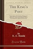 The King's Post, Being a Volume of Historical Facts Relating to the Posts, Mail Coaches, Coach Roads, and Railway Mail Services of and Connected With ... I58O, to the Present Time (Classic Reprint)