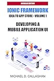 Developing a Mobile Application UI with Ionic and Angular: How to Build Your First Mobile Application with Common Web Technologies (Ionic and Angular: Idea to App Store)