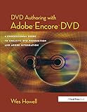 DVD Authoring with Adobe Encore DVD: A Professional Guide to Creative DVD Production and Adobe Integ