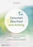 Zwischen Abschied und Anfang: Ein Begleiter durch die Passions- und Osterzeit - Andachten, Gedichte und Geb