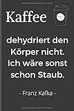 Kaffee dehydriert den Körper nicht. Ich wäre sonst schon Staub. - Franz Kafka: Witziges Notizbuch für alle Kaffeesüchtlinge und solche, die es noch werden wollen. ~ liniertes Notizbuch 15x22