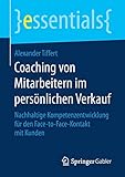 Coaching von Mitarbeitern im persönlichen Verkauf: Nachhaltige Kompetenzentwicklung für den Face-to-Face-Kontakt mit Kunden (essentials)