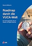 Roadmap durch die VUCA-Welt: Für Führungskräfte, Scrum Master und Agile C