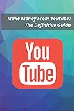 Make Money From Youtube: The Definitive Guide: The most effective guide to success on the world's largest video streaming p