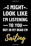 I Might Look Like I’m Listening To You But In My Head I’m Sailing: Blank, Lined Journal | Funny Gift For Birthday, Christmas or Appreciation | For Men, Woman, Boy, Girl, Friend and Colleag