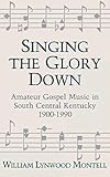 Singing The Glory Down: Amateur Gospel Music in South Central Kentucky, 1900-1990 (English Edition)