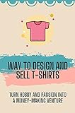 Way To Design And Sell T-Shirts: Turn Hobby And Passion Into A Money-Making Venture: T-Shirt Design Template (English Edition)