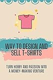 Way To Design And Sell T-Shirts: Turn Hobby And Passion Into A Money-Making Venture: T-Shirt Design Template (English Edition)