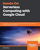 Hands-On Serverless Computing with Google Cloud: Build, deploy, and containerize apps using Cloud Functions, Cloud Run, and cloud-native technolog