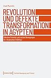 Revolution und defekte Transformation in Ägypten: Säkulare Parteien und soziale Bewegungen im 'Arabischen Frühling' (Soziale Bewegung und Protest 5)