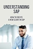 Understanding SAP: How To Create A New Client In SAP: Gui And Process To Become A Sap Consultant (English Edition)