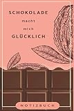 Schokolade macht mich glücklich: Geschmackvolles Notizbuch | Eintragen von Notizen, Aufgaben, Terminen und Ideen | Ca. DIN A5 liniert | Eine tolle Geschenk