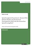 Sprachvergleich Französisch - Deutsch. Wie können Kinder mit Deutsch als Zweitsprache (DaZ) mit der deutschen Sprache umgehen?: Fokus auf Deutsch als Zweitsprache (DaZ)