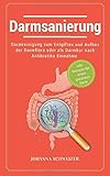 Darmsanierung: Darmreinigung zum Entgiften und Aufbau der Darmflora oder als Darmkur nach Antibiotika Einnahme: (inkl. Rezepte für einen gesunden Darm)