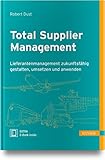 Total Supplier Management: Lieferantenmanagement zukunftsfähig gestalten, umsetzen und anw