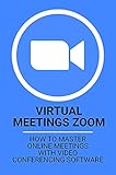 Virtual Meetings Zoom: How To Master Online Meetings With Video Conferencing Software: Zoom For Beginners (English Edition)