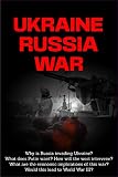 Ukraine Russia War: Why is Russia Invading Ukraine? What does Putin want? Did this war start in 2021? What are Economic implications of this war? Would this lead to World War III? (English Edition)