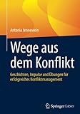 Wege aus dem Konflikt: Geschichten, Impulse und Übungen für erfolgreiches Konfliktmanag