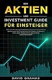 Der Aktien und Investment Guide für Einsteiger: Wie Sie mit wenig Startkapital passives Einkommen generieren und langfristig Vermögen aufbauen! Alles über Aktien, ETF`s und andere I