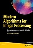 Modern Algorithms for Image Processing: Computer Imagery by Example Using C#