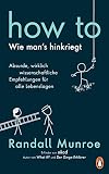 HOW TO - Wie man's hinkriegt: Absurde, wirklich wissenschaftliche Empfehlungen für alle Lebenslagen - Deutschsprachige Ausgabe,