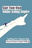 Start Your Own Online Selling Empire: Exploring Two Business Ideas Around Online Product Selling: How To Run A Facebook Ad Campaign From A To Z (English Edition)