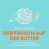 Der Frosch auf der Butter: NLP - Die Grundlagen des Neuro-Linguistischen Prog