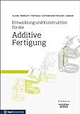 Entwicklung und Konstruktion für die Additive Fertigung: Grundlagen und Methoden für den Einsatz in industriellen Endkundenproduk