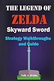 The Legend of Zelda Skyward Sword Strategy Walkthroughs and Guide: The Complete Step By Step Walkthrough to Become a Pro Player in the New the Legend of Zelda Skyworld Sw