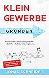 Kleingewerbe gründen: Nebenberuflich selbstständig machen - Schritt für Schritt zur Existenzgründung - Alles über Steuern, Recht, Kosten, Anmeldung, Businessp