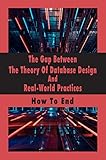 The Gap Between The Theory Of Database Design And Real-World Practices: How To End (English Edition)