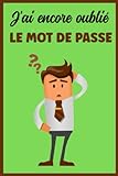 J'ai encore oublié le mot de passe: carnet de mots de passe | carnet de poche | cahier repertoire | répertoire alphabétique | carnet pour noter ... | adresse de sites et e-mails d'