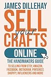 Sell Your Crafts Online: The Handmaker's Guide to Selling from Etsy, Amazon, Facebook, Instagram, Pinterest, Shopify, Influencers and M